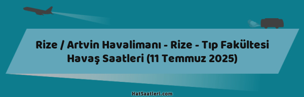 Rize / Artvin Havalimanı - Rize - Tıp Fakültesi Havaş Saatleri (11 Temmuz 2025)